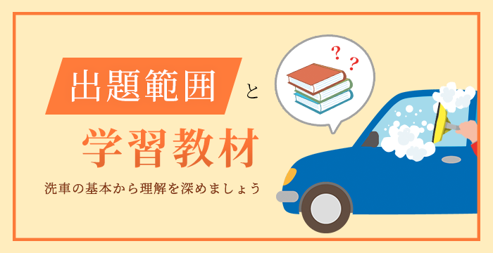 出題範囲と学習教材 - 洗車の基本から理解を深めましょう