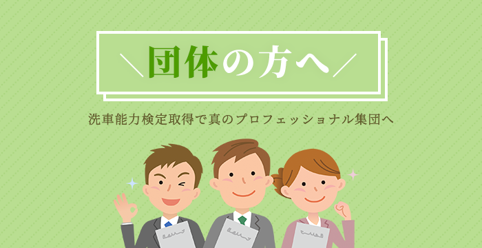 団体の方へ - 洗車能力検定取得で真のプロフェッショナル集団へ